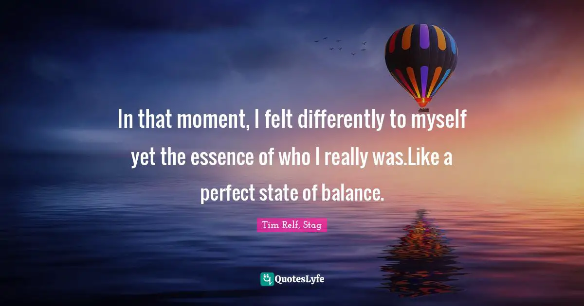 Struggles Quotes: "In that moment, I felt differently to myself yet the essence of who I really was.Like a perfect state of balance."