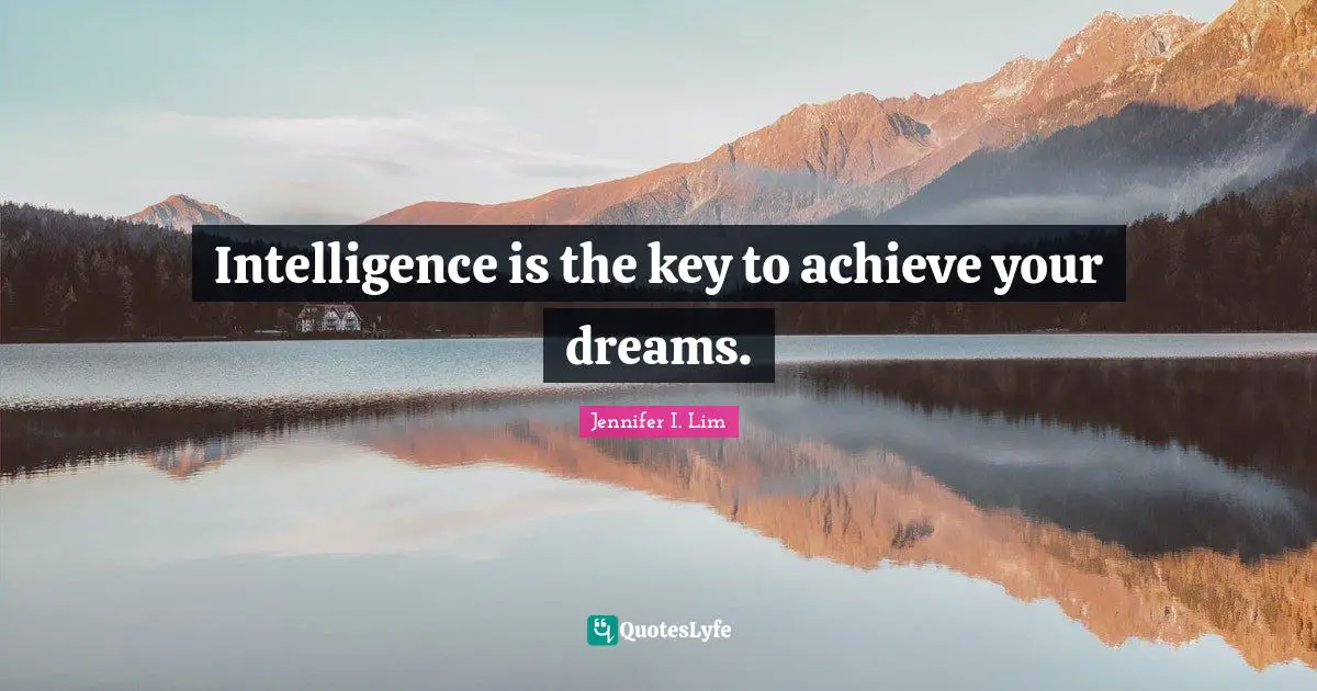 Intelligence is the key to achieve your dreams.