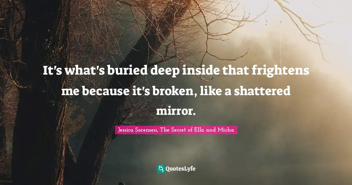 Jessica Quotes: "It's what's buried deep inside that frightens me because it's broken, like a shattered mirror."