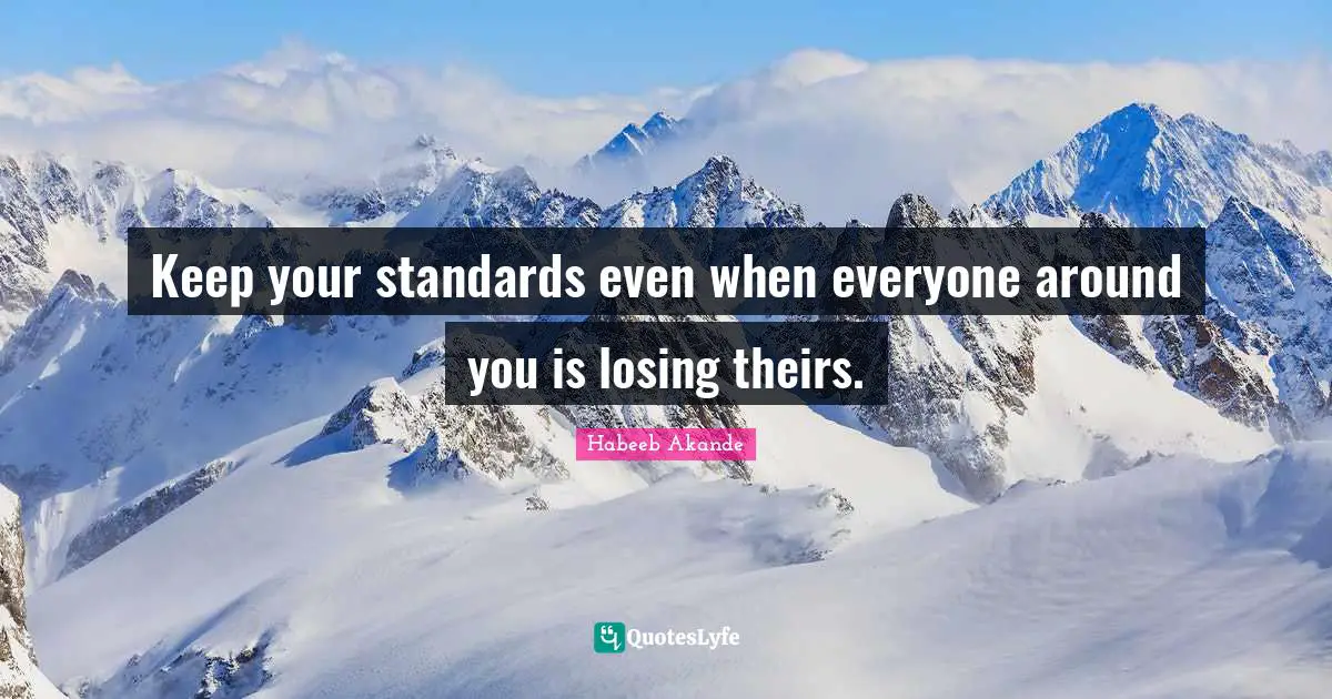 Aim High Quotes: "Keep your standards even when everyone around you is losing theirs."
