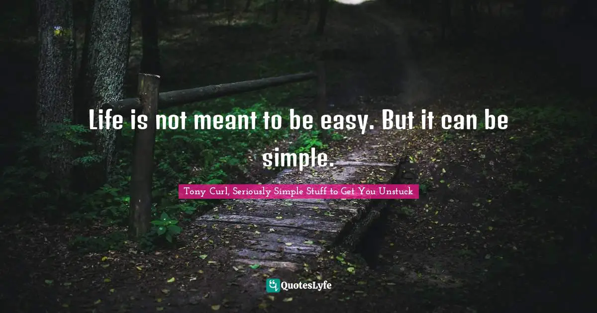 Life is not meant to be easy. But it can be simple.