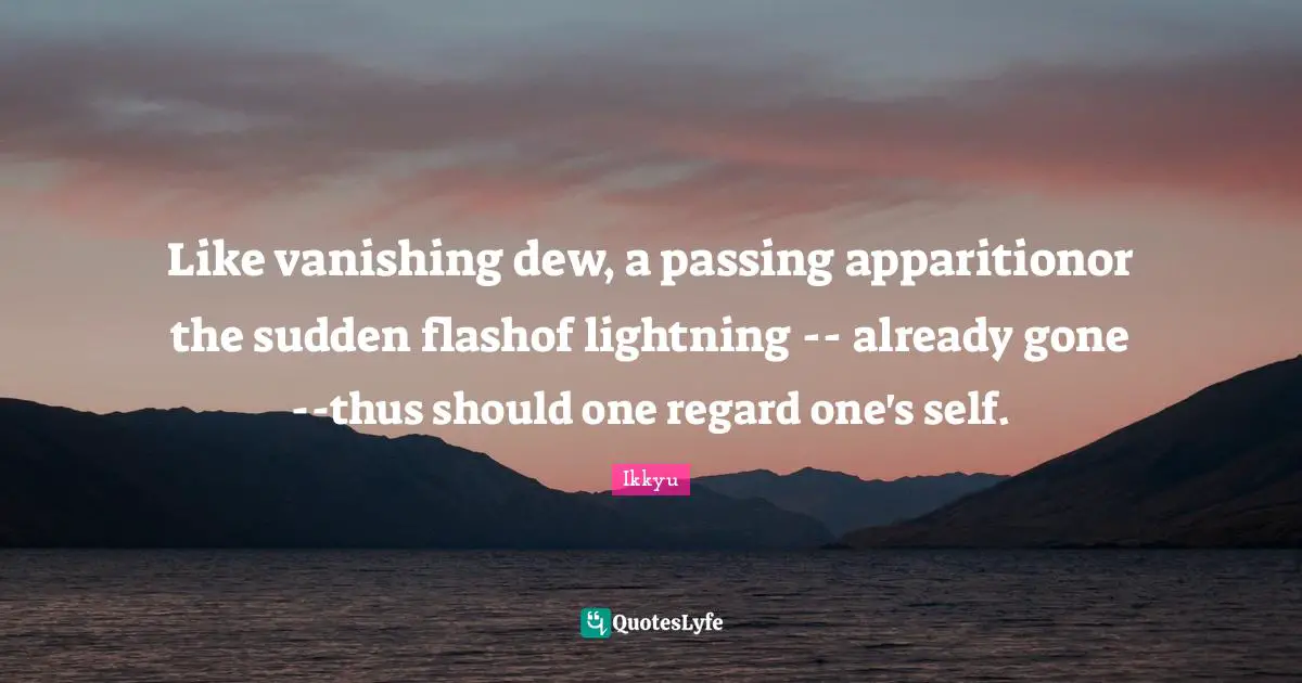 Transience Quotes: "Like vanishing dew, a passing apparitionor the sudden flashof lightning -- already gone --thus should one regard one's self."