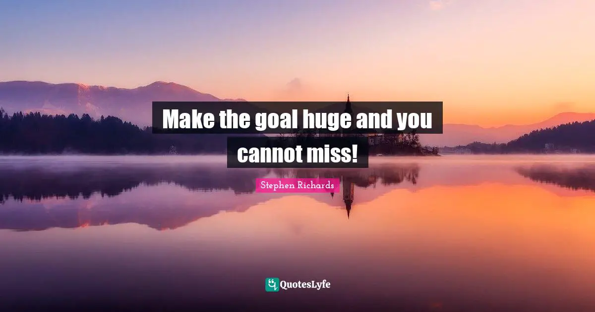 Stephen Richards Quotes: Make the goal huge and you cannot miss!