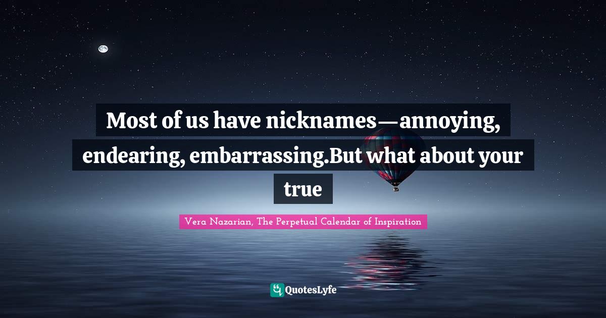 Answer Quotes: "Most of us have nicknames—annoying, endearing, embarrassing.But what about your true"