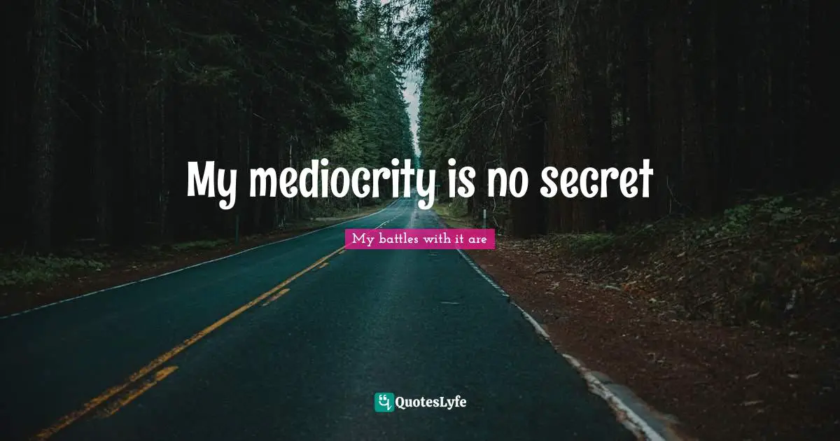 My mediocrity is no secret
