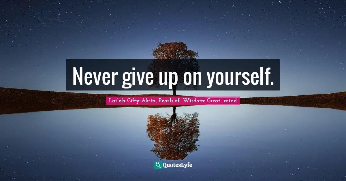 Never give up on yourself.