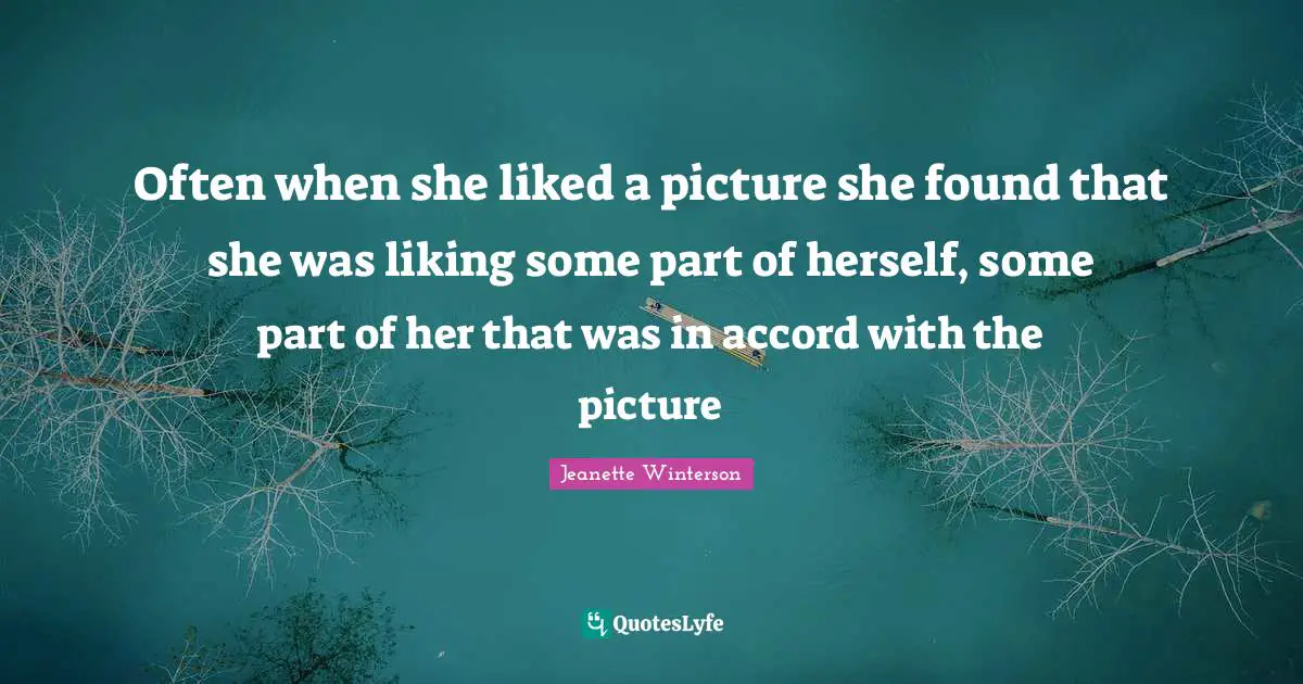 Often when she liked a picture she found that she was liking some part of herself, some part of her that was in accord with the picture