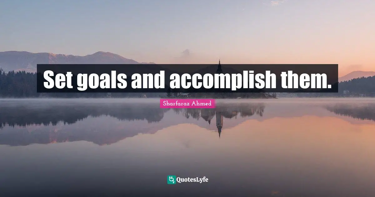 Set goals and accomplish them.