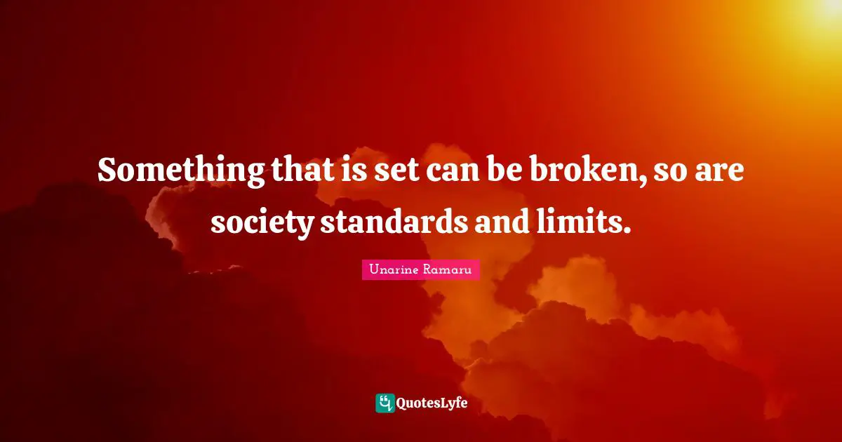Something that is set can be broken, so are society standards and limits.