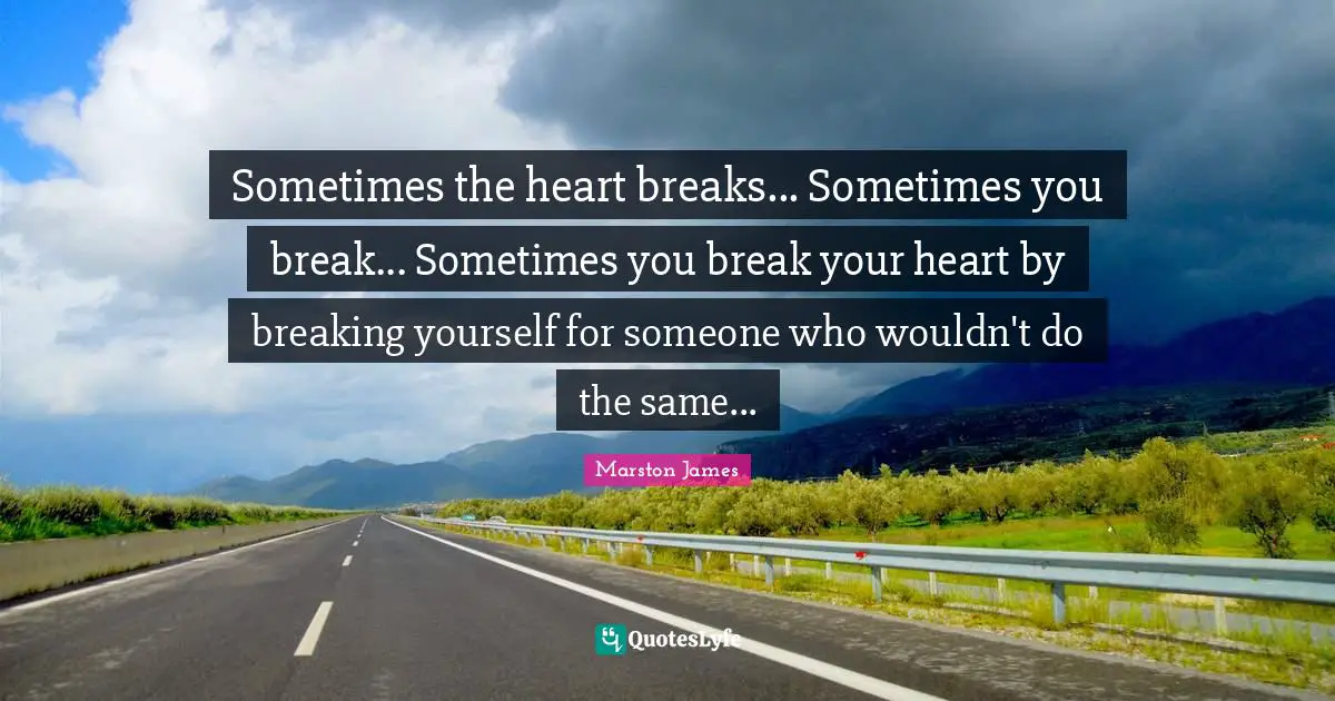 Sometimes the heart breaks... Sometimes you break... Sometimes you break your heart by breaking yourself for someone who wouldn't do the same...