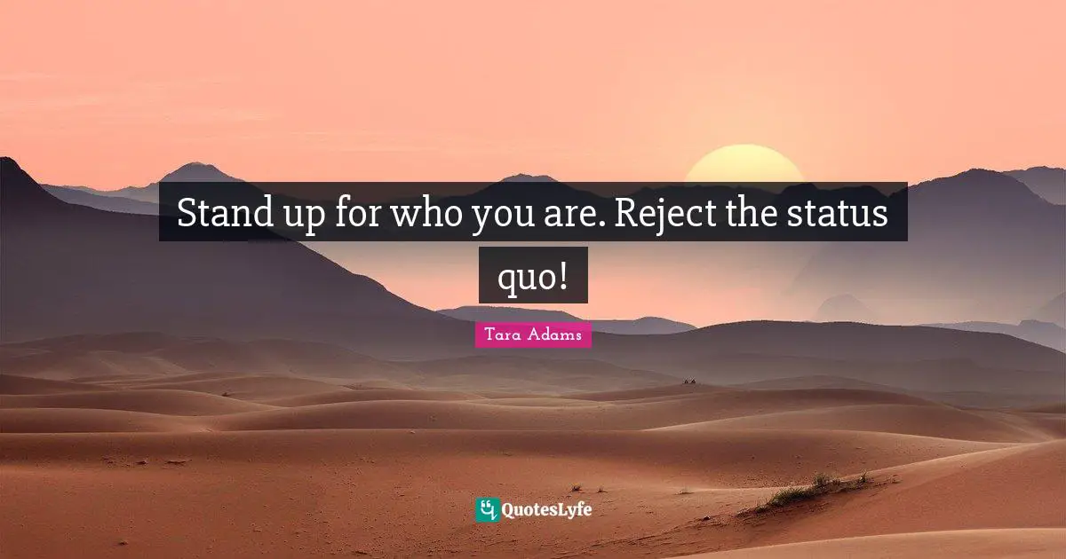 Stand up for who you are. Reject the status quo!