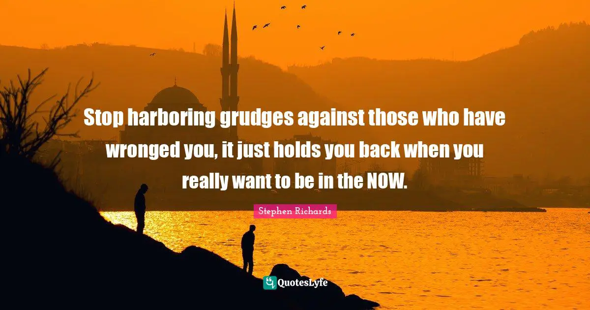 Stephen Richards Quotes: Stop harboring grudges against those who have wronged you, it just holds you back when you really want to be in the NOW.