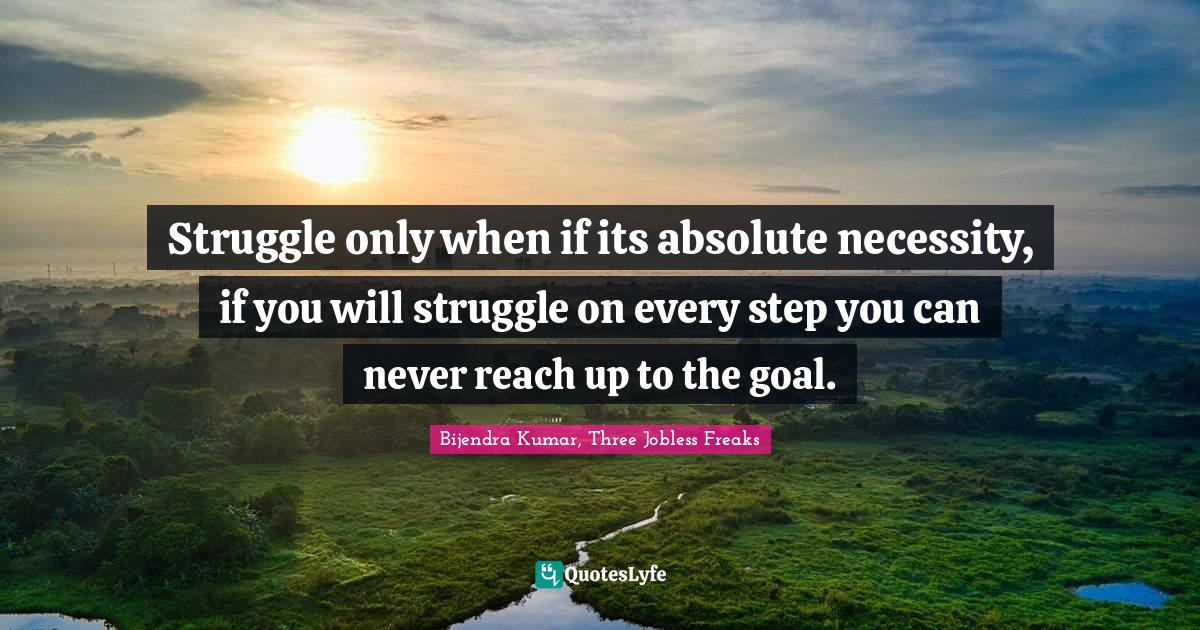 Struggles Quotes: "Struggle only when if its absolute necessity, if you will struggle on every step you can never reach up to the goal."