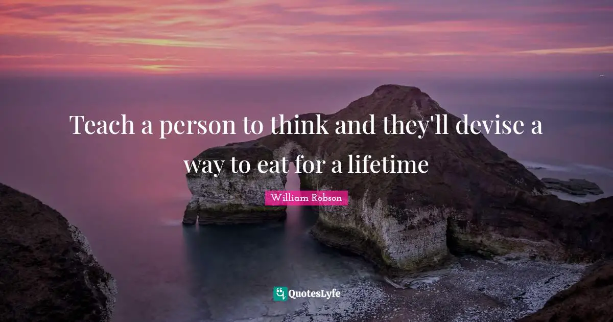 Teach a person to think and they'll devise a way to eat for a lifetime