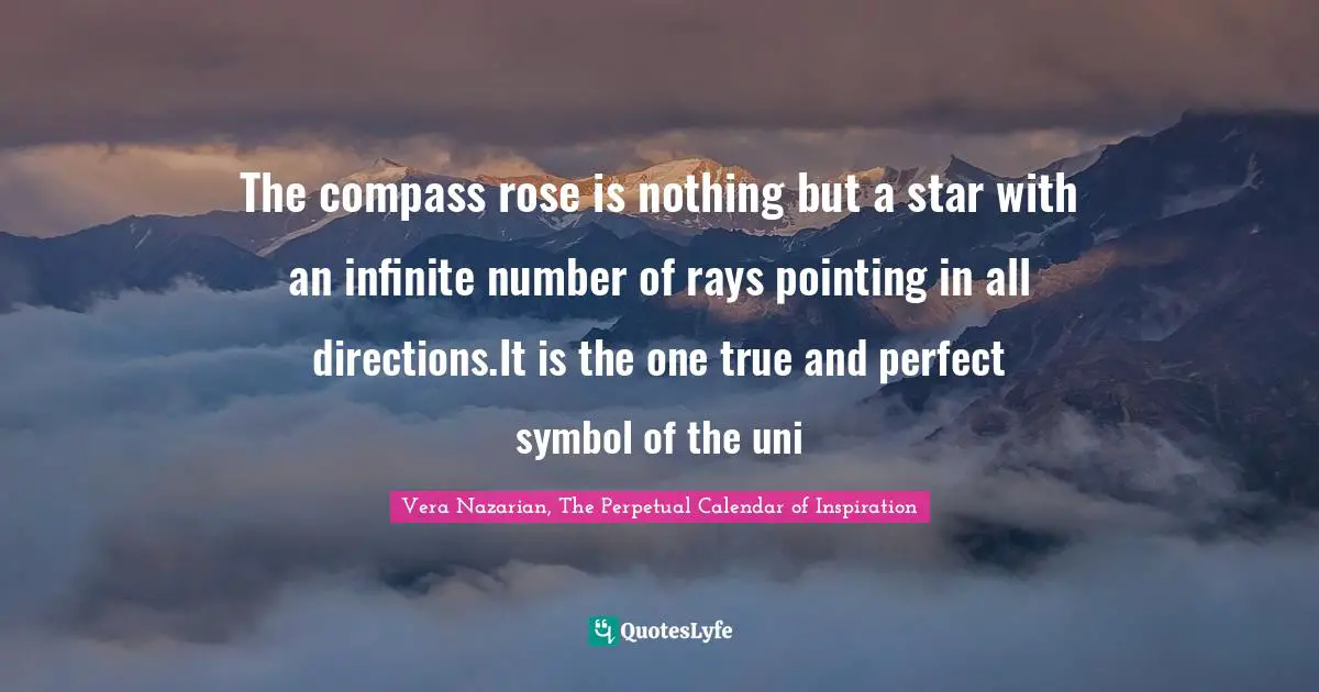 The compass rose is nothing but a star with an infinite number of rays pointing in all directions.It is the one true and perfect symbol of the uni