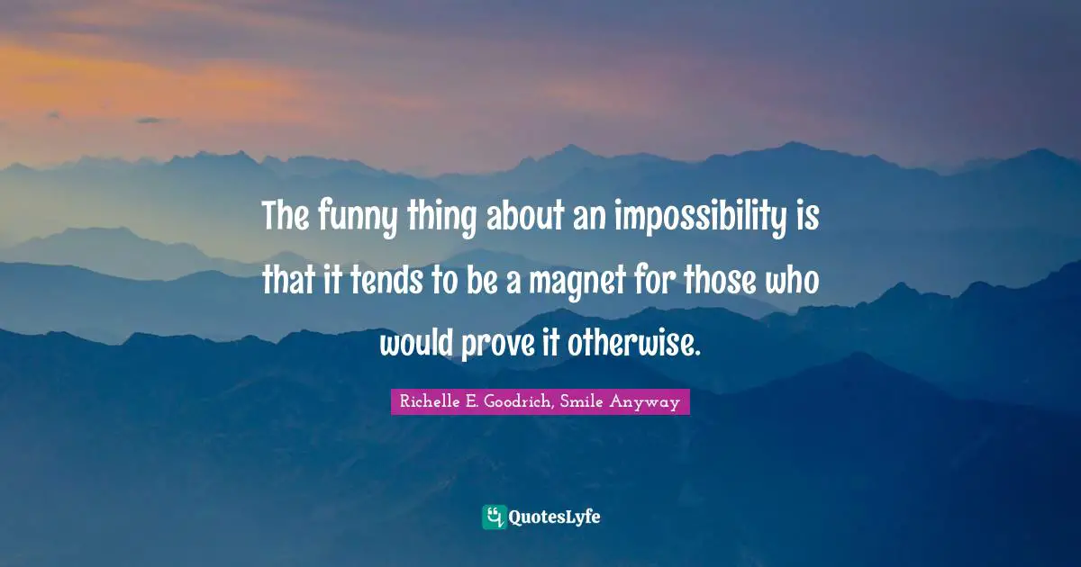 The funny thing about an impossibility is that it tends to be a magnet for those who would prove it otherwise.