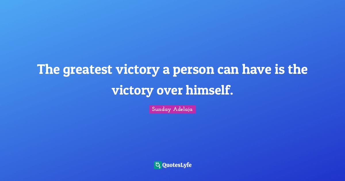 The greatest victory a person can have is the victory over himself.