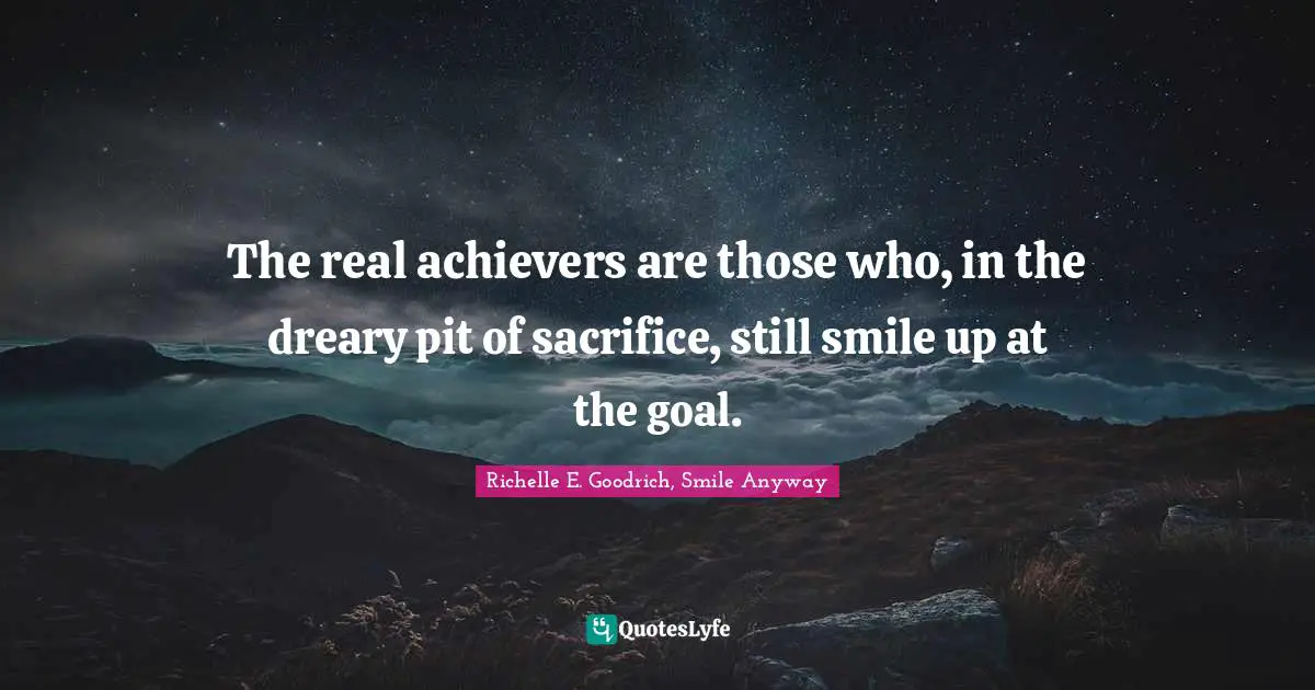 Struggles Quotes: "The real achievers are those who, in the dreary pit of sacrifice, still smile up at the goal."