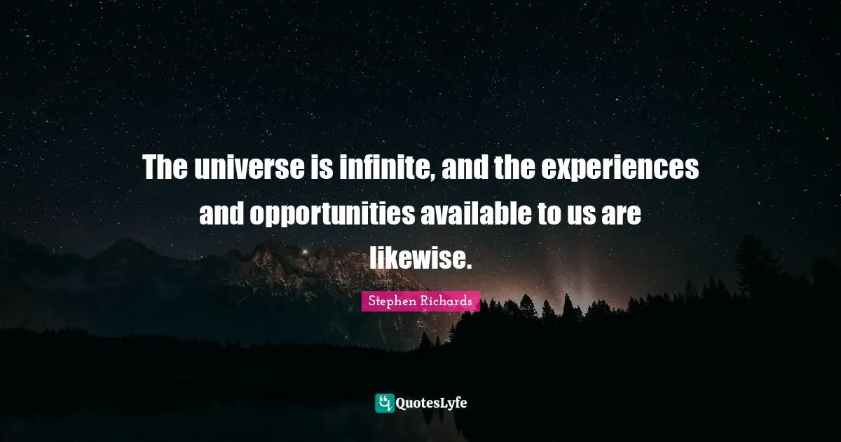 Stephen Richards Quotes: The universe is infinite, and the experiences and opportunities available to us are likewise.