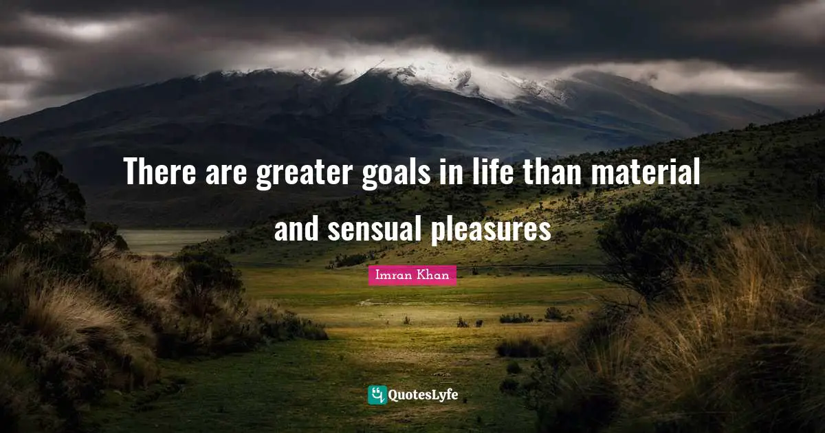 There are greater goals in life than material and sensual pleasures
