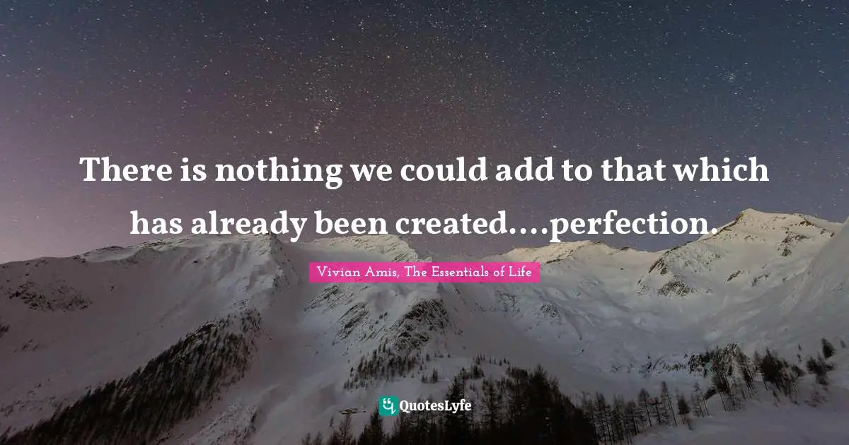 H.W. Vivian Quotes: "There is nothing we could add to that which has already been created....perfection."