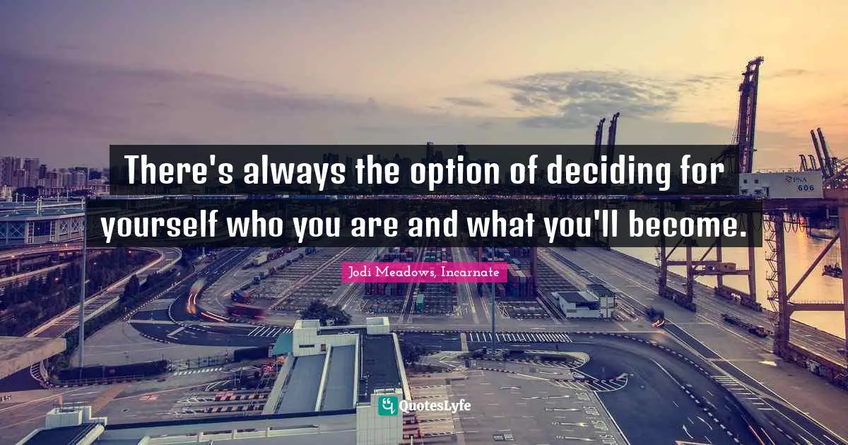 There's always the option of deciding for yourself who you are and what you'll become.