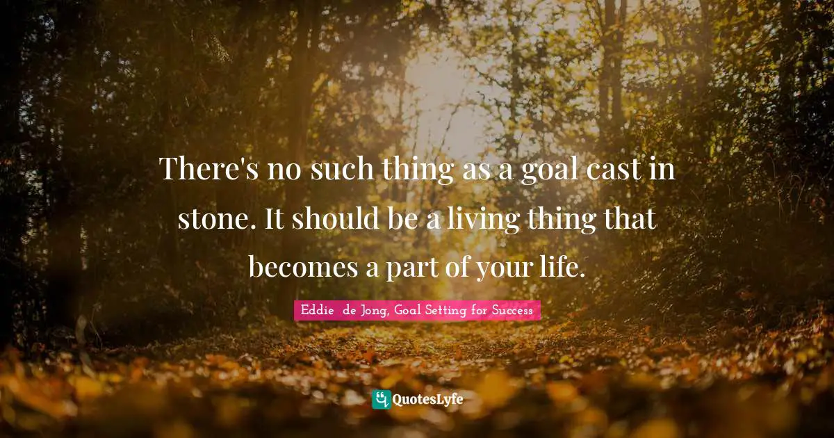 Goal Setting Tips Quotes: "There's no such thing as a goal cast in stone. It should be a living thing that becomes a part of your life."
