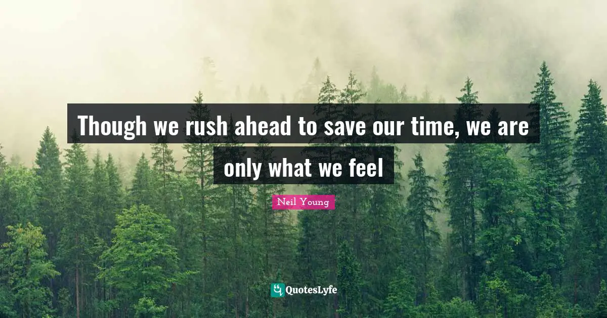 Though we rush ahead to save our time, we are only what we feel