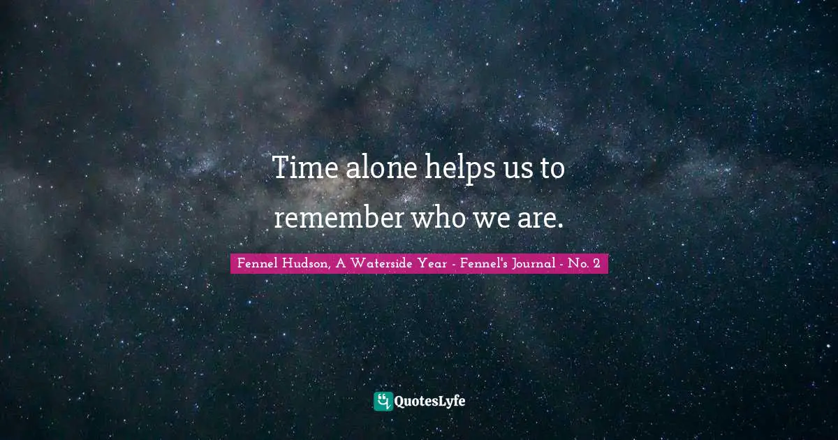 Fennel Hudson, A Waterside Year - Fennel's Journal - No. 2 Quotes: "Time alone helps us to remember who we are."