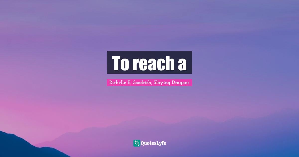 To reach a