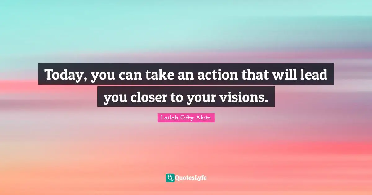 Goal Setting Tips Quotes: "Today, you can take an action that will lead you closer to your visions."