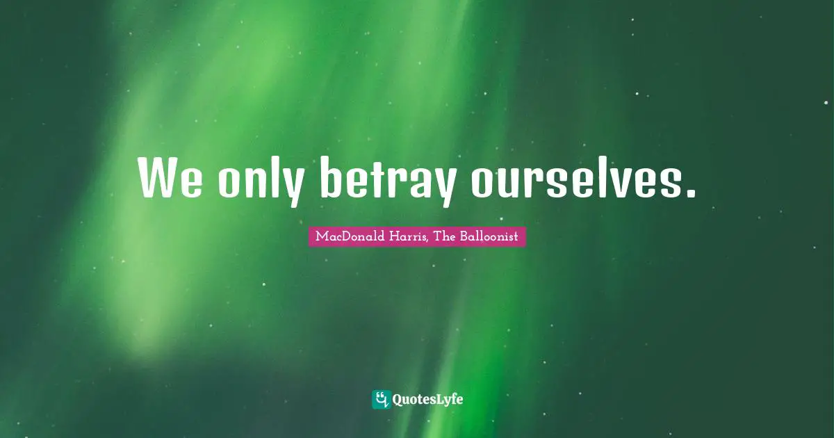 We only betray ourselves.