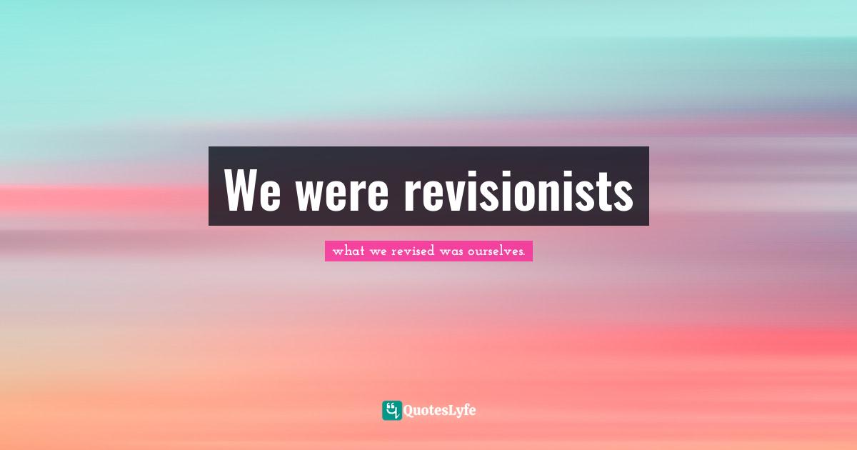 We were revisionists