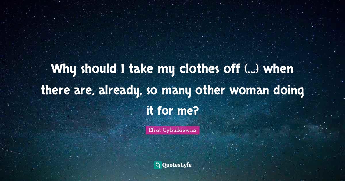 Why should I take my clothes off (...) when there are, already, so man