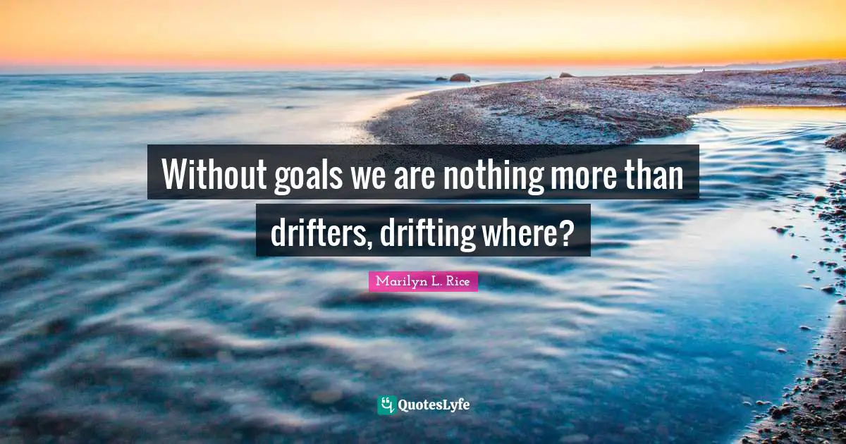 Drifters Quotes: "Without goals we are nothing more than drifters, drifting where?"