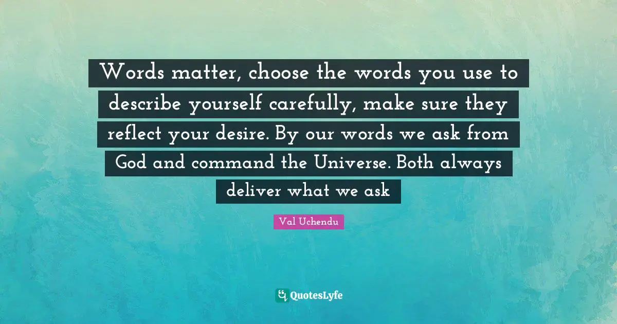 Words matter, choose the words you use to describe yourself carefully, make sure they reflect your desire. By our words we ask from God and command the Universe. Both always deliver what we ask