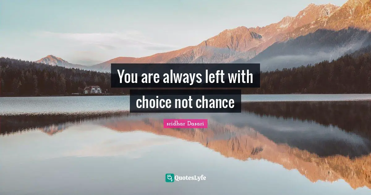 You are always left with choice not chance