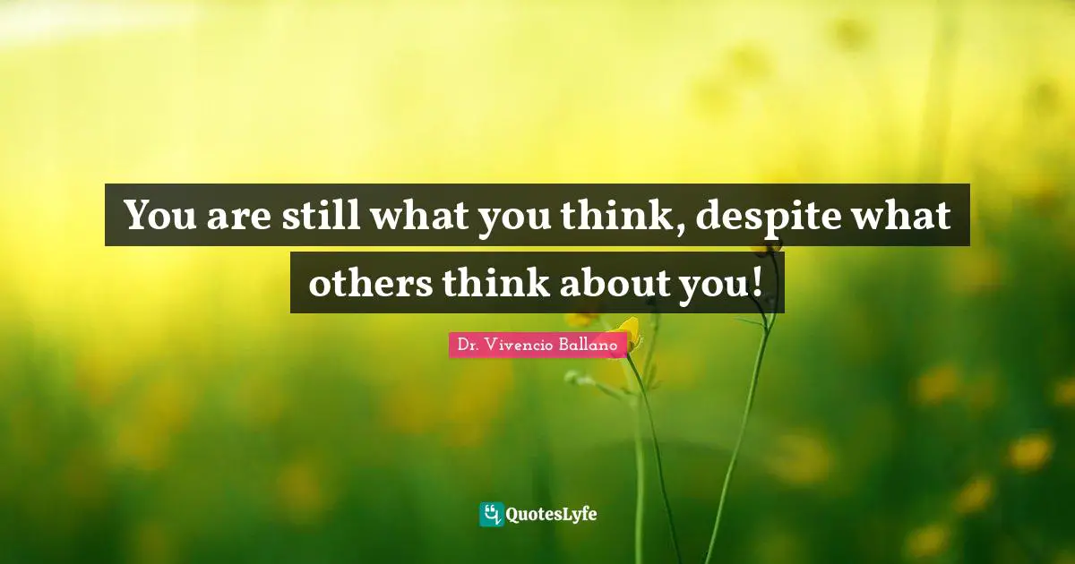 You are still what you think, despite what others think about you!