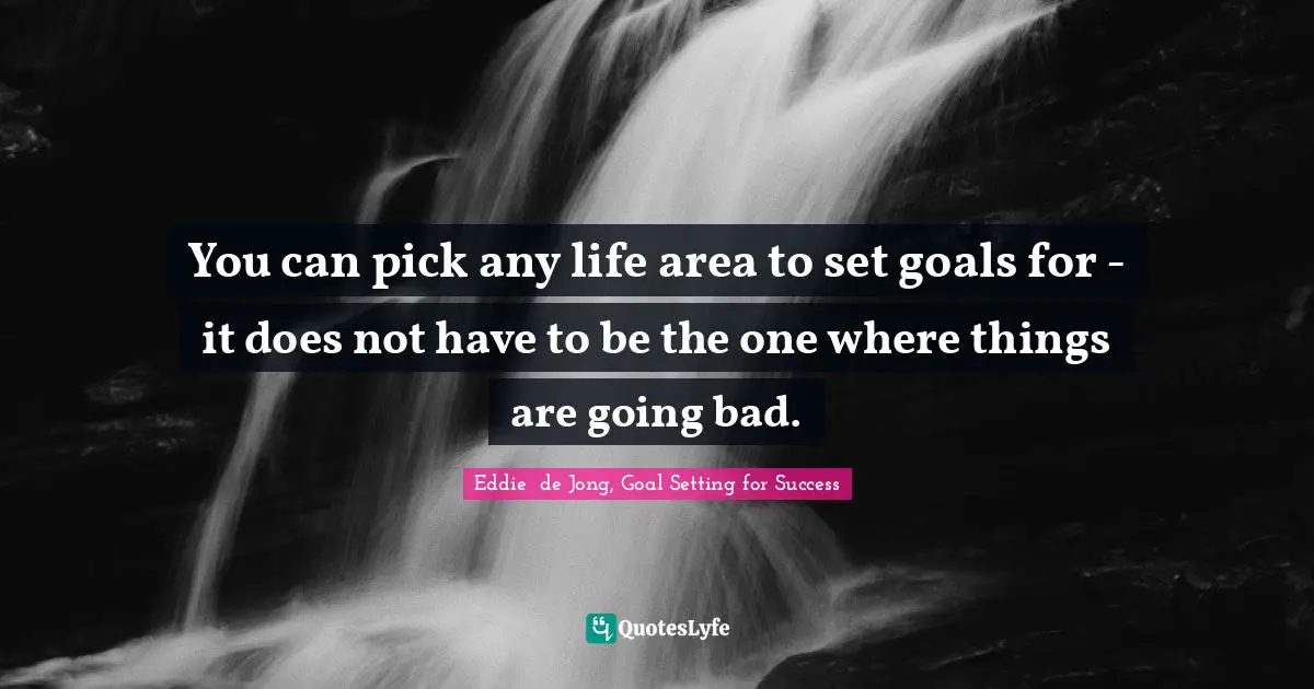 Goal Setting Tips Quotes: "You can pick any life area to set goals for - it does not have to be the one where things are going bad."