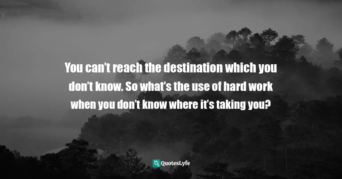 SuccessCoach Nilesh, Go For Success: Be A Champion By 6 Effective Steps Quotes: "You can’t reach the destination which you don’t know. So what’s the use of hard work when you don’t know where it’s taking you?"