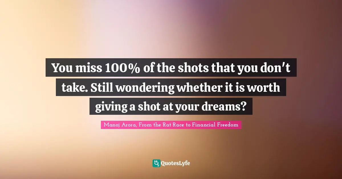 You miss 100% of the shots that you don't take. Still wondering whether it is worth giving a shot at your dreams?