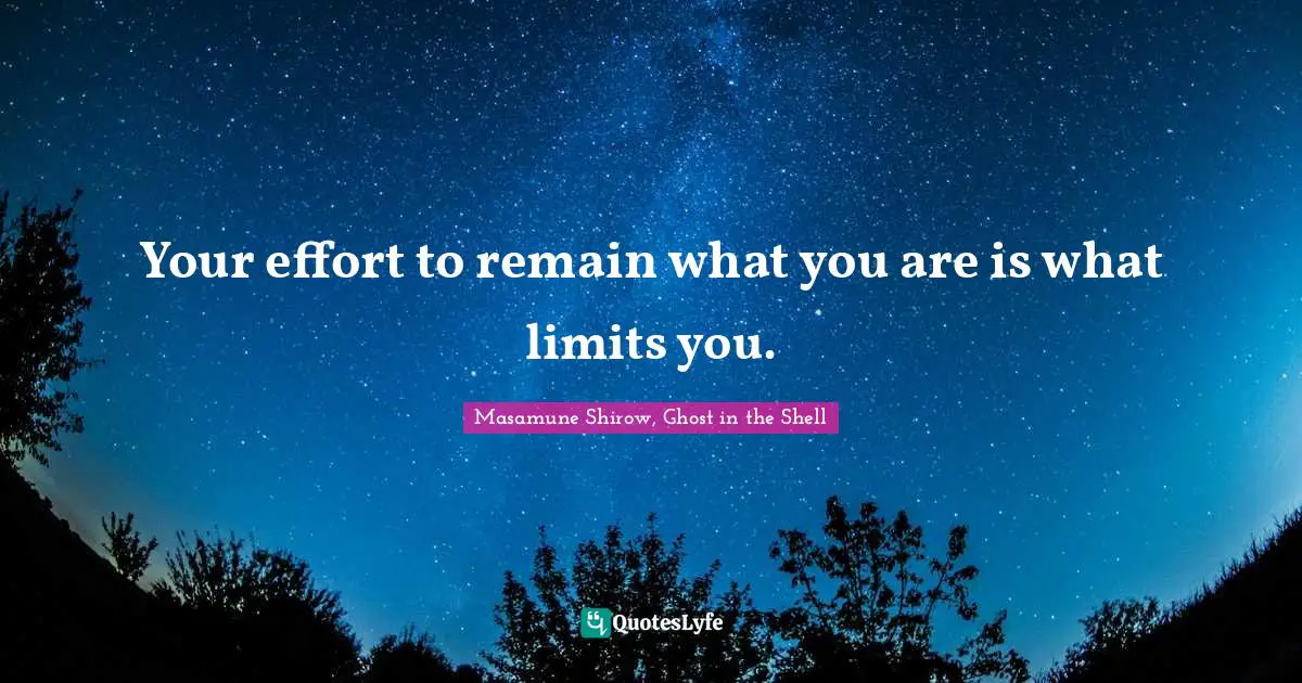 Your effort to remain what you are is what limits you.