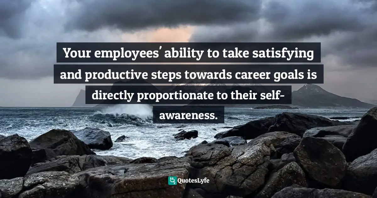 Your employees' ability to take satisfying and productive steps towards career goals is directly proportionate to their self-awareness.