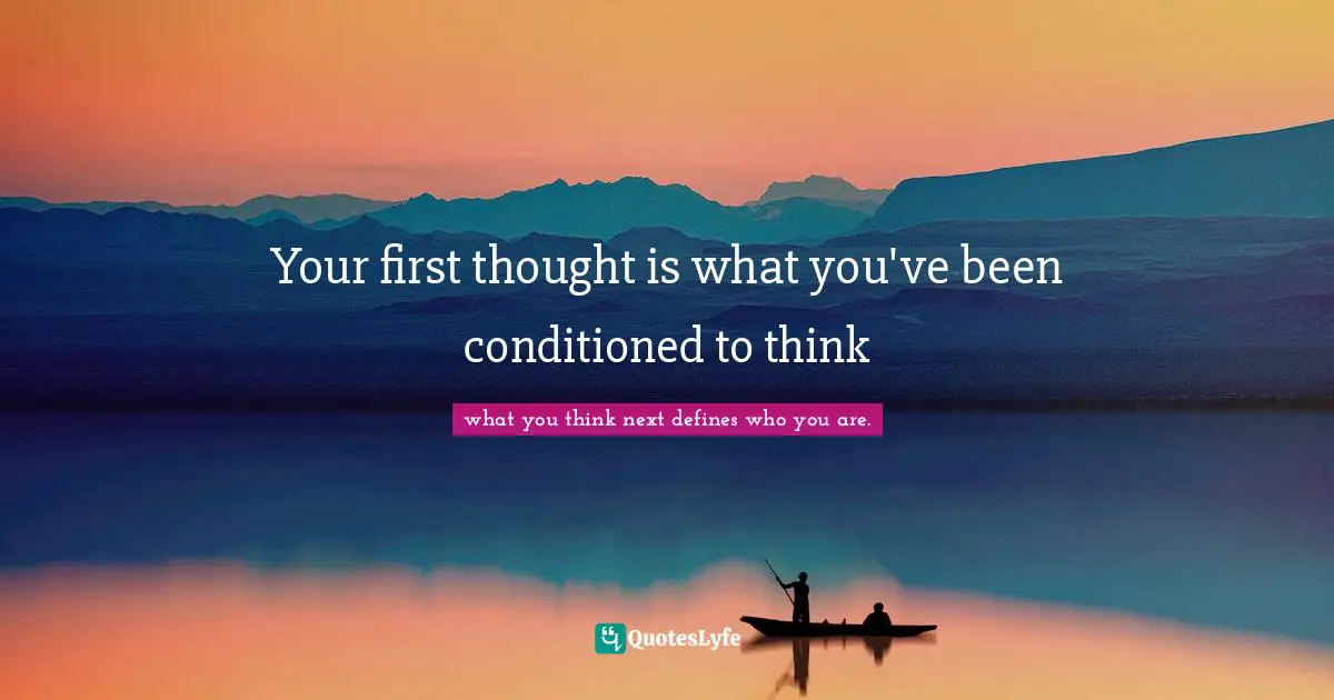 Anonymous Quotes: "Your first thought is what you've been conditioned to think"