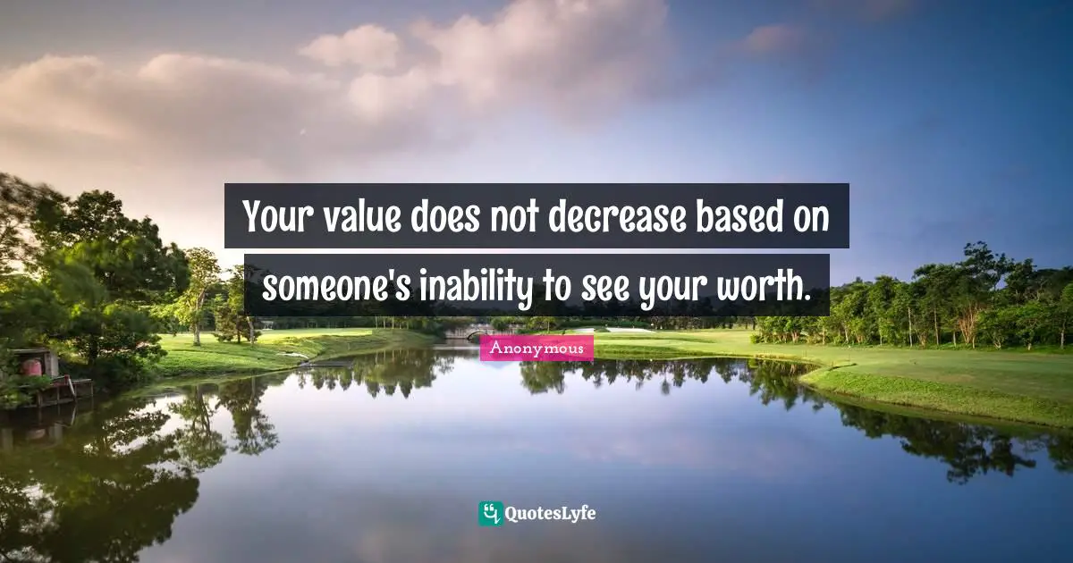 Your value does not decrease based on someone's inability to see your worth.