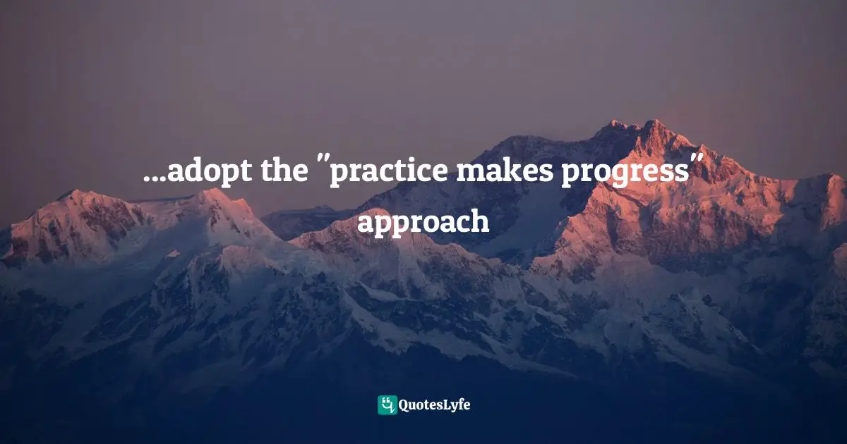 Progressing Quotes: "...adopt the "practice makes progress" approach"