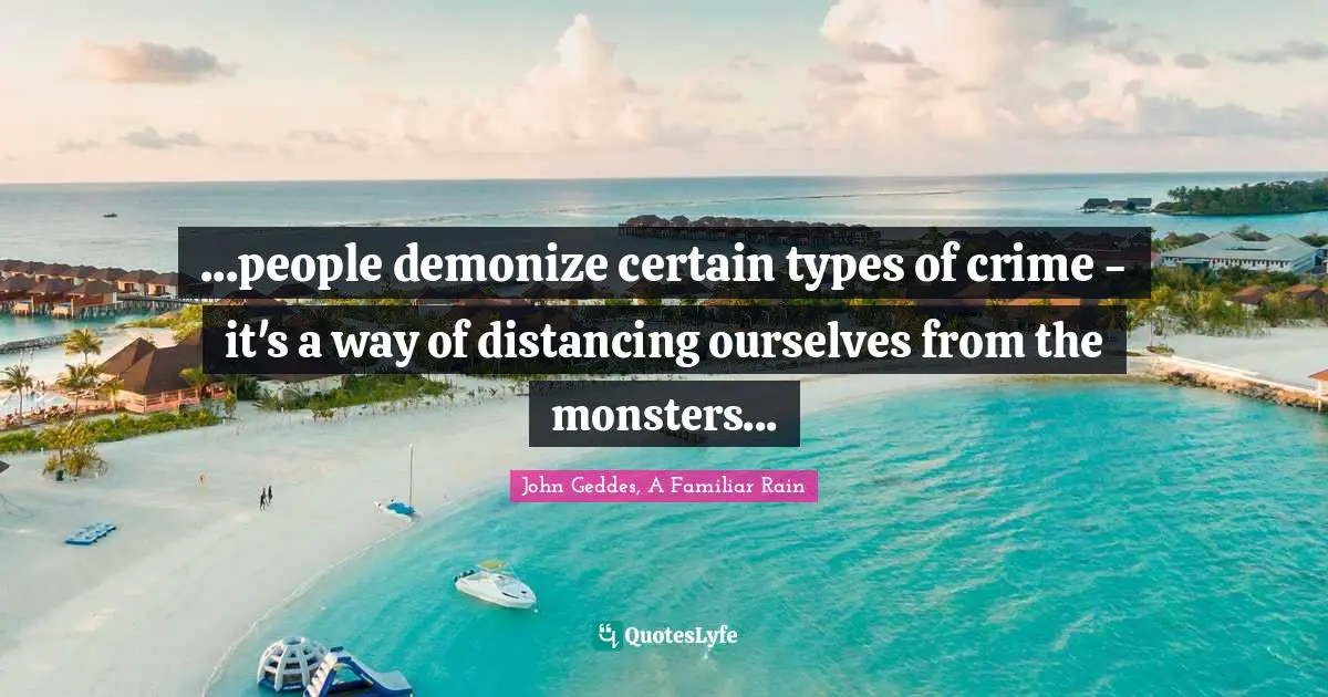 ...people demonize certain types of crime - it's a way of distancing ourselves from the monsters...