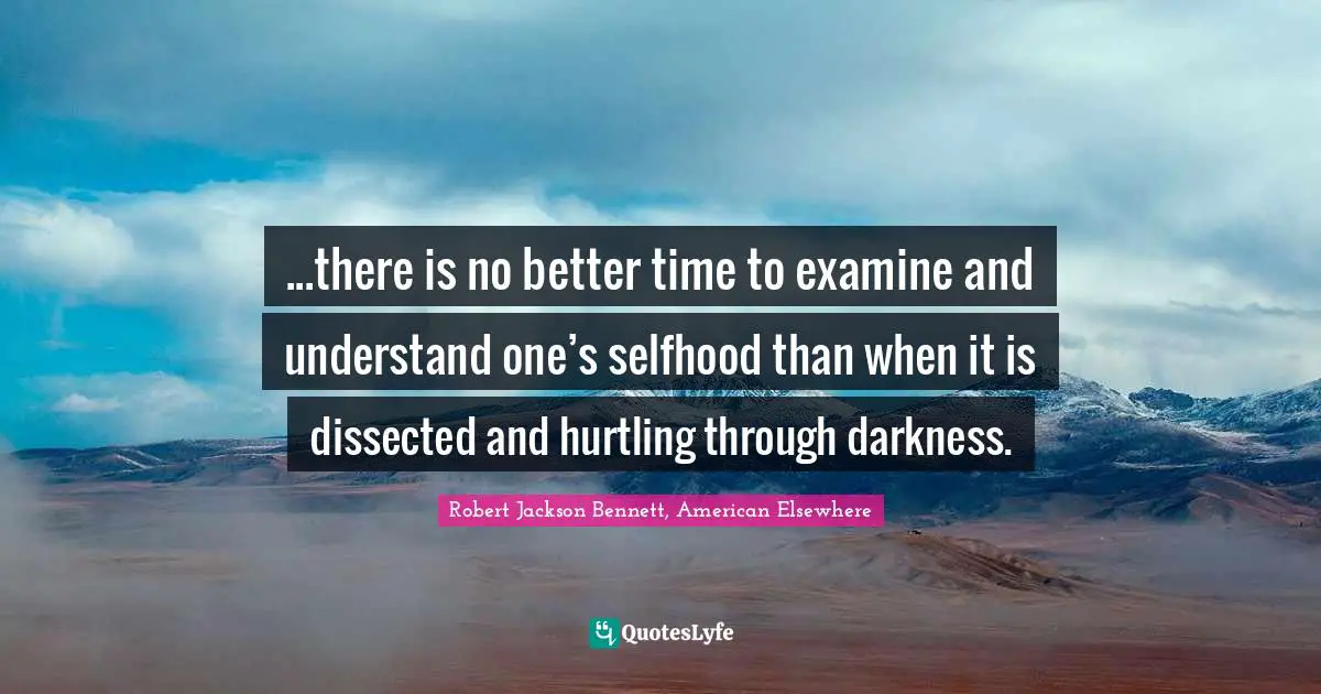 ...there is no better time to examine and understand one’s selfhood than when it is dissected and hurtling through darkness.