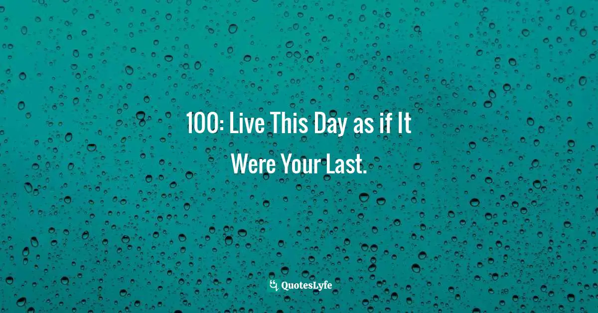 100: Live This Day as if It Were Your Last.