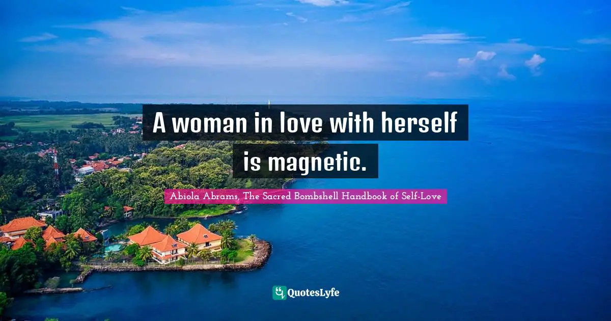 Abiola Abrams, The Sacred Bombshell Handbook Of Self-Love Quotes: "A woman in love with herself is magnetic."